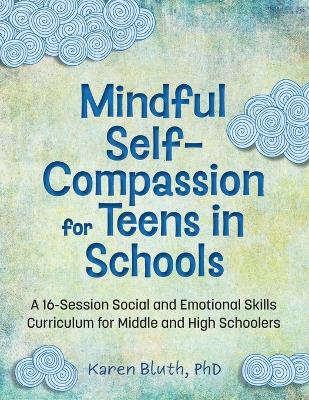 Mindful Self-Compassion for Teens in Schools: A 16-Session Social and Emotional (Sel) Curriculum for Middle and High School Students book