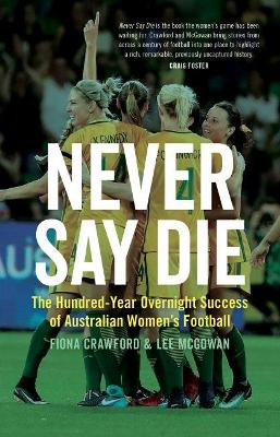 Never Say Die: The Hundred-Year Overnight Success of Australian Women's Football book