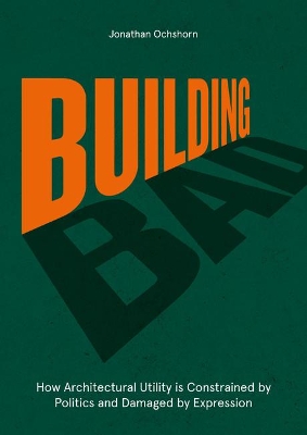 Building Bad: How Architectural Utility is Constrained by Politics and Damaged by Expression book