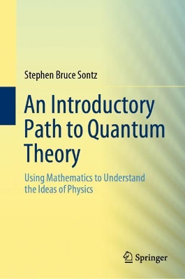 An Introductory Path to Quantum Theory: Using Mathematics to Understand the Ideas of Physics by Stephen Bruce Sontz