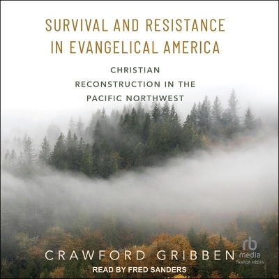 Survival and Resistance in Evangelical America: Christian Reconstruction in the Pacific Northwest by Crawford Gribben