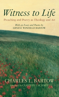 Witness to Life: Preaching and Poetry as Theology and Art by Charles L Bartow