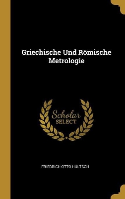Griechische Und Römische Metrologie by Friedrich Otto Hultsch