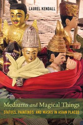 Mediums and Magical Things: Statues, Paintings, and Masks in Asian Places book