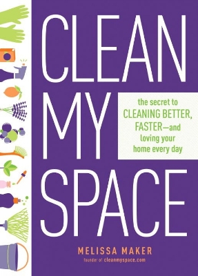 Clean My Space: The Secret To Cleaning Better, Faster - And Loving Your Home Every Day book
