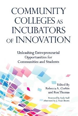 Community Colleges as Incubators of Innovation: Unleashing Entrepreneurial Opportunities for Communities and Students by Rebecca A Corbin