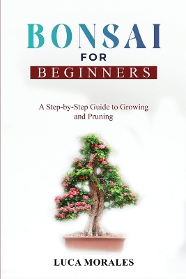 Bonsai for Beginners: A Step-by-Step Guide to Growing and Pruning book