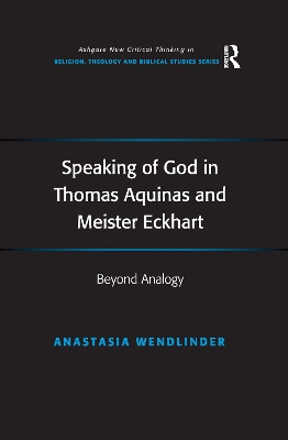 Speaking of God in Thomas Aquinas and Meister Eckhart: Beyond Analogy by Anastasia Wendlinder