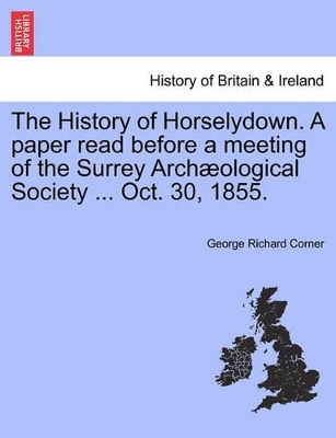 The History of Horselydown. a Paper Read Before a Meeting of the Surrey Arch�ological Society ... Oct. 30, 1855. book