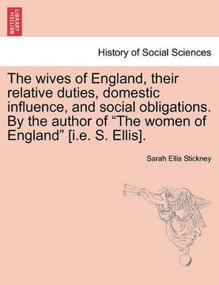 The Wives of England, Their Relative Duties, Domestic Influence, and Social Obligations. by the Author of 