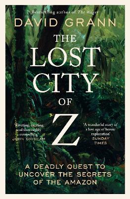 The The Lost City of Z: A Legendary British Explorer's Deadly Quest to Uncover the Secrets of the Amazon by David Grann