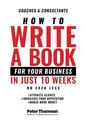 How to Write a Book For Your Business in 10 Weeks or Less: 'The surprisingly simple system to share your knowledge with a wider audience than ever before - and get rightfully rewarded for the difference you make in the world' book