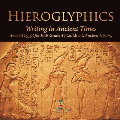 Hieroglyphics: Writing in Ancient Times Ancient Egypt for Kids Grade 4 Children's Ancient History by Baby Professor