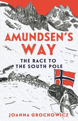 Amundsen's Way: The Race to the South Pole by Joanna Grochowicz