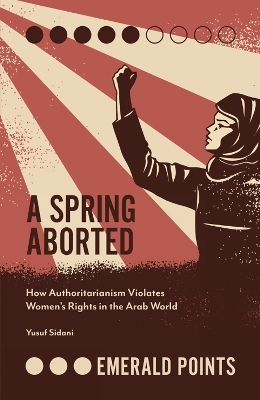 A Spring Aborted: How Authoritarianism Violates Women's Rights in the Arab World by Yusuf M. Sidani