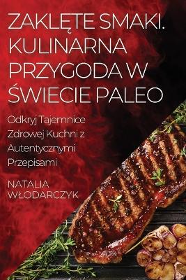 Zaklęte Smaki. Kulinarna Przygoda w Świecie Paleo: Odkryj Tajemnice Zdrowej Kuchni z Autentycznymi Przepisami book