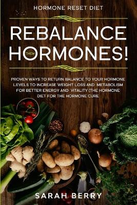 Hormone Reset Diet: REBALANCE THEM HORMONES! - Proven Ways To Return Balance To Your Hormone Levels To Increase Weight Loss and Metabolism For Better Energy and Vitality - The Hormone Diet book