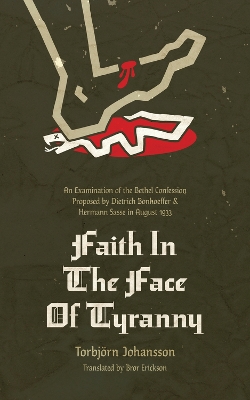 Faith in the Face of Tyranny: An Examination of the Bethel Confession Proposed by Dietrich Bonhoeffer and Hermann Sasse in August 1933 book