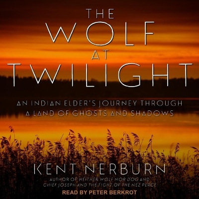 The Wolf at Twilight Lib/E: An Indian Elder's Journey Through a Land of Ghosts and Shadows by Kent Nerburn