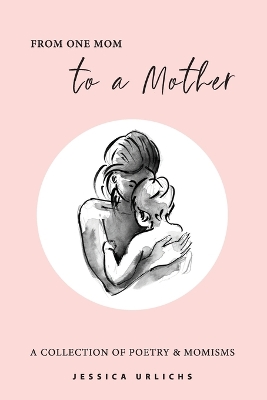 From One Mom to a Mother: Poetry & Momisms by Jessica Urlichs
