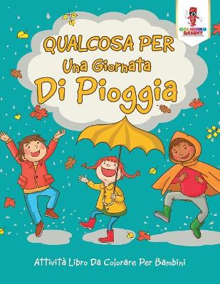 Qualcosa Per Una Giornata Di Pioggia: Attività Libro Da Colorare Per Bambini book