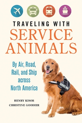 Traveling with Service Animals: By Air, Road, Rail, and Ship across North America by Henry Kisor