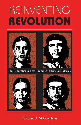 Reinventing Revolution: The Renovation Of Left Discourse In Cuba And Mexico by Edward J Mccaughan