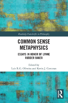 Common Sense Metaphysics: Essays in Honor of Lynne Rudder Baker by Luis Oliveira