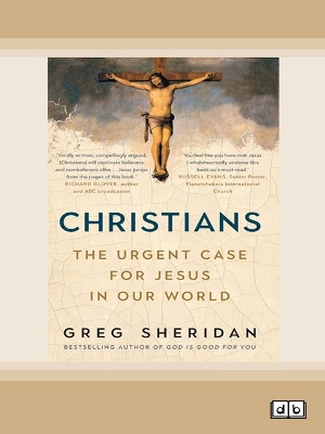 Christians: The urgent case for Jesus in our world by Greg Sheridan