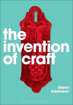 Invention of Craft by Glenn Adamson