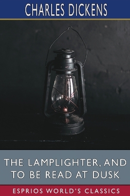 The Lamplighter, and To Be Read at Dusk (Esprios Classics) by Charles Dickens