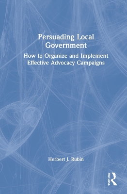 Persuading Local Government: How to Organize and Implement Effective Advocacy Campaigns by Herbert J. Rubin