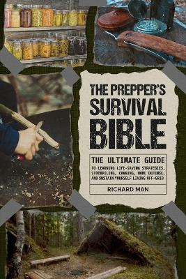 The Prepper's Survival Bible: The Ultimate Guide to Learning Life-Saving Strategies, Stockpiling, Canning, Home Defense, and Sustain Yourself Living Off-Grid book