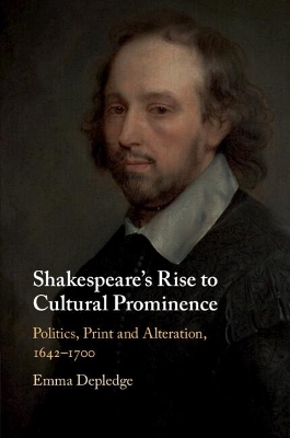 Shakespeare's Rise to Cultural Prominence: Politics, Print and Alteration, 1642–1700 by Emma Depledge