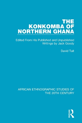 The The Konkomba of Northern Ghana: Edited From His Published and Unpublished Writings by Jack Goody by David Tait