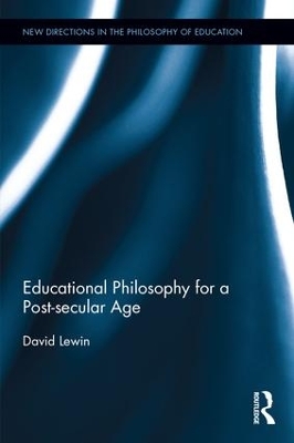 Educational Philosophy for a Post-Secular Age by David Lewin