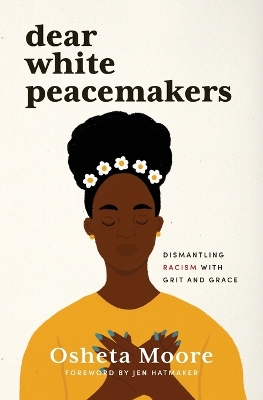 Dear White Peacemakers: Dismantling Racism with Grit and Grace by Osheta Moore