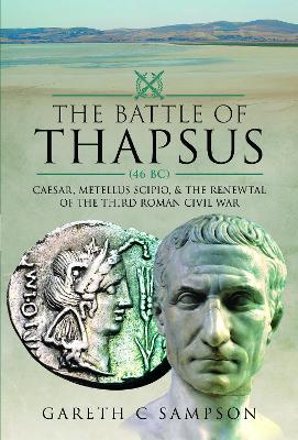 The Battle of Thapsus (46 BC): Caesar, Metellus Scipio, and the Renewal of the Third Roman Civil War book