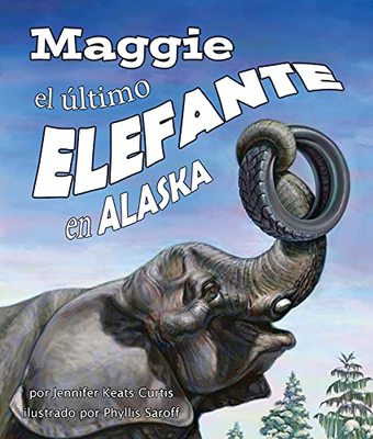 Maggie, El Ultimo Elefante En Alaska[Maggie: Alaska's Last Elephant] by Jennifer Keats Curtis