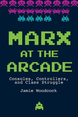 Marx at the Arcade: Consoles, Controllers, and Class Struggle book