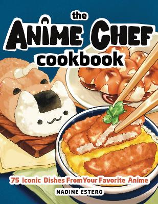 The Anime Chef Cookbook: 75 Iconic Dishes from Your Favorite Anime book