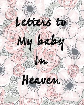 Letters To My Baby In Heaven: A Diary Of All The Things I Wish I Could Say Newborn Memories Grief Journal Loss of a Baby Sorrowful Season Forever In Your Heart Remember and Reflect by Patricia Larson