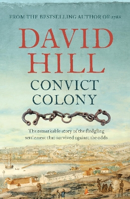 Convict Colony: The remarkable story of the fledgling settlement that survived against the odds by David Hill