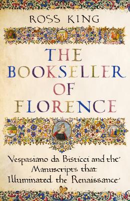 The Bookseller of Florence: Vespasiano da Bisticci and the Manuscripts that Illuminated the Renaissance by Dr Ross King