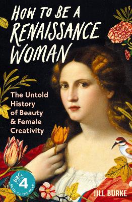 How to be a Renaissance Woman: The Untold History of Beauty and Female Creativity book