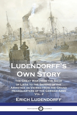 Ludendorff's Own Story: The Great War from the Siege of Liège to the Signing of the Armistice as Viewed from the Grand Headquarters of the German Army - Vol. 2 book