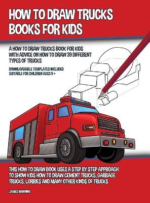 How to Draw Trucks Books for Kids (A How to Draw Trucks Book for Kids With Advice on How to Draw 39 Different Types of Trucks) This How to Draw Book Uses a Step by Step Approach to Show Kids How to Draw Cement Trucks, Garbage Trucks, Lorries and Many Other book