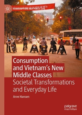 Consumption and Vietnam’s New Middle Classes: Societal Transformations and Everyday Life by Arve Hansen