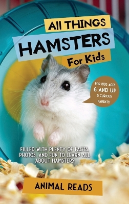 All Things Hamsters For Kids: Filled With Plenty of Facts, Photos, and Fun to Learn all About Hamsters by Animal Reads