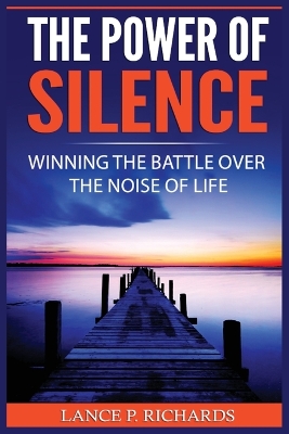 The Power of Silence: Winning The Battle Over The Noise Of Life book